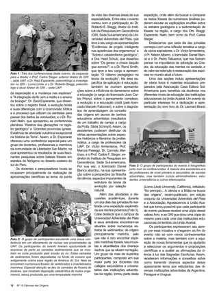 de vista das diversas áreas de sua       expedição, onde além de buscar e comparar
                                                                  especialidade. Entre eles o evento       os restos fósseis de numerosos bivalves pu-
                                                                  contou com a participação do Dr.         deram escutar as explicações eruditas sobre
                                                                  Roberto E. Biaggi, diretor do Insti-     os estratos geológicos e a sedimentação de
                                                                  tuto de Pesquisas em Geosciência         fósseis na região, a cargo dos Drs. Biaggi,
                                                                  (GRI, Sede Sul-americana) da Uni-        Esperante, Nalin, bem como do Prof. Carlos
                                                                  versidad Adventista del Plata, que       Steger.
                                                                  teve a seu cargo as apresentações             Destacamos que cada dia das jornadas
                                                                  “Evidências de projeto inteligente       começou com uma reflexão temática a cargo
                                                                  nas aparências dos organismos” e         de vários expositores, o Dr. Victor Armenteros,
                                                                  “Sobre o catastrofismo geológico”;       o Pr. Néstor Alberro, o licenciado Daniel Blan-
                                                                  a Dra. Heidi Schulz, que dissertou       co e o Dr. Pedro Tabuenca, que nos fizeram
                                                                  sobre “Os genes: a chave daquilo         pensar na importância da adoração ao Cria-
                                                                  que somos?”; e o Dr. René Smith,         dor, da educação das mentes na verdade, e
                                                                  que teve a seu cargo a apresen-          do valor da redenção e restauração das espé-
Foto 1: Três dos conferencistas deste evento, da esquerda tação “O niilismo pedagógico na                  cies no mundo atual e futuro.
para a direita: o Prof. Carlos Steger, anterior diretor do GRI
                                                                  teoria da evolução”. Na área es-              Uma das seções incluiu apresentações
– sede UAP, o Dr. Raúl Esperante, paleontólogo e investiga-
dor no GRI – Loma Linda, e o Dr. Roberto Biaggi, paleontó- pecífica de aplicação à educação,               de vários livros e materiais educativos pre-
logo e atual diretor do GRI – sede UAP.                           também se ouviram apresenta-             parados pela Associação Casa Editora Sul-
                                                      ções sobre a influência do darwinismo sobre          Americana para benefício da docência nos
da especiação e a mudança nas espécies”               a educação (a cargo do licenciado Juan Car-          diferentes níveis de educação das instituições
e “A integração da fé com a razão e o ensino          los Priora), sobre o pensamento complexo,            educacionais da União Austral. Um evento de
da biologia”; Dr. Raúl Esperante, que disser-         a evolução e a educação cristã (pelo licen-          particular interesse foi a dedicação e apre-
tou sobre o registro fóssil, a evolução teísta        ciado Marcelo Falconier), e sobre o diagnós-         sentação do novo livro do Dr. Leonard Brand
e suas diferenças com a cosmovisão bíblica            tico de aprendizagem do conceito
e o processo que utilizam os cientistas para          das origens em alunos de centros
passar dos dados às conclusões; e o Dr. Ro-           educativos adventistas (resultados
nald Nalin, que apresentou as conferências            de um trabalho de campo a cargo
plenárias “Rastros das glaciações no regis-           da Profa. Silvia Schimpf). Assim, os
tro geológico” e “Grandes províncias ígneas.          assistentes puderam desfrutar de
Evidência de atividade vulcânica excepcional          várias apresentações sobre aspec-
na história da Terra”. Assim, o Dr. Esperante         tos históricos e literários da proble-
ofereceu uma conferência especial para um             mática, a cargo de professores da
grupo de docentes, profissionais e membros            UAP: Dr. Victor Armenteros, Prof.
da comunidade de Libertador San Martin, na            Marcos Paseggi, Dr. Carmelo Mar-
qual apresentou os resultados de suas fasci-          tínes, e o Prof. Carlos F. Steger, ex-
nantes pesquisas sobre baleias fósseis em             diretor do Instituto de Pesquisas em
estratos do Neógeno no deserto costeiro do            Geosciência, Sede Sul-americana.
sul do Peru.                                          Por sua vez, o licenciado Daniel Foto 3: O grupo de participantes do evento é fotografado
    Os docentes e pesquisadores locais se             Blanco abordou, na sua apresenta- junto com os conferencistas. A maioria dos assistentes era
ocuparam principalmente da realização de              ção sobre a perspectiva da filosofia
                                                                                                de professores de nível primário e secundário de escolas
aproximações científicas ao tema, do ponto                                                      adventistas, mas também incluía administradores, estu-
                                                      da ciência, aspectos importantes da dantes universitários e outros interessados.
                                                                     estrutura da teoria da
                                                                     evolução por seleção                  (Loma Linda University, Califórnia), intitulado:
                                                                     natural.                              “No princípio... A ciência e a Bíblia na busca
                                                                          Além das atividades e dis-       das origens”, recém-publicado, em edição
                                                                     cussões acadêmicas, durante           conjunta da Universidad Adventista del Plata
                                                                     um dos dias das jornadas foi rea-     e a Associação. Agradecemos à União Aus-
                                                                     lizada uma expedição explorató-       tral que tornou possível que cada participante
                                                                     ria aos riachos próximos (Foto 3).    do evento pudesse receber uma cópia desse
                                                                     Cabe destacar que o campus da         valioso livro, e ao GRI que doou uma cópia do
                                                                     Universidad Adventista del Plata      mesmo para cada uma das instituições edu-
                                                                     e seus arredores encontram-se         cacionais do território da União Austral.
                                                                     situados sobre numerosos es-               Os participantes expressaram seu apre-
                                                                     tratos de sedimentos, de origem       ço por essa iniciativa e chegaram ao fim do
                                                                     principalmente marinha, pelo          evento não só com novos conhecimentos
Foto 2: O grupo de participantes escutando uma breve con- que não é raro encontrar espé-                   sobre a matéria, mas também com a aqui-
ferência em um afloramento de rochas nas proximidades da cies marinhas fósseis nas encos-                  sição de novas ferramentas que os ajudarão
UAP. Os participantes do evento tiveram oportunidade de tas e alcantilados dos diversos                    a selecionar os argumentos e proposições
examinar de perto as camadas sedimentares que se mos- riachos que se situam na região.                     científicas e a avaliar as afirmações da ci-
tram no corte produzido pela erosão do rio. Estas camadas Um grupo de mais de duzentos                     ência à luz das Sagradas Escrituras. Assim,
de sedimentos foram depositadas no fundo do oceano que participantes, composto em sua
                                                                                                           receberam informações e conselhos sobre
antigamente cobria essa região da América do Sul. Nela se
                                                                     maior parte por docentes dos          como transmitir diversos aspectos desse
encontram numerosos fósseis de vertebrados e invertebrados
marinhos. Especial atenção se deu às camadas de fósseis de colégios secundários e universi-                apaixonante tema aos estudantes das di-
bivalves, que mostram deposição catastrófica de muitos orga- tários das instituições adventis-             versas instituições adventistas da Argentina,
nismos, talvez produzida por uma tempestade marinha                  tas da região, tomou parte desta      Paraguai e Uruguai.


12   Nº 15 Ciências das Origens
 