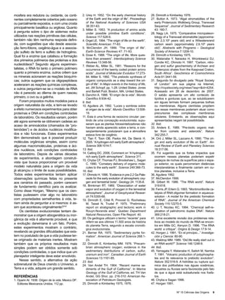 mosfera era redutora ou oxidante, os conti-         2. Urey H. 1952. “On the early chemical history            26. Dimroth e Kimberley 1976.
nentes completamente cobertos pelo oceano              of the Earth and the origin of life”. Proceedings       27. Button A. 1973. “Algal stromatolites of the
ou parcialmente expostos, e com uma crosta             of the National Academy of Sciences USA                   early Proterozoic Wolkberg Group, Transvaal
                                                       38:351-63.                                                Sequence”. Journal of Sedimentary Research
principalmente basáltica ou argilosa. Quanto
                                                    3. Miller S. 1953. “A production of amino acids              43: 160-7.
à pergunta sobre o tipo de sistemas redox              under possible primitive Earth conditions”.             28. Nagy LA. 1975. “Comparative micropaleon-
utilizados nas reações primitivas das células,         Science 117:528-9.                                        tology of a Transvaal stromatolite (approxima-
também não têm nenhuma resposta defini-             4. Orgel LE. 1994. “The origin of life on the earth”.        tely 2,3.109 years old) and a Witwatersrand
da, com sugestões que vão desde associa-               Scientific American: 77-83.                               carbon seam (approximately 2,6.109 years
ção ferro-fótons, oxigênio-água e a associa-        5. McClendon JH. 1999. “The origin of life”.                 old)”. Abstracts with Programs – Geological
ção sulfeto de ferro e sulfeto de hidrogênio.          Earth-Science Reviews 47: 71-93.                          Society of America 7:1209-10.
Qual foi a enzima que catalisou a formação          6. Dose K. 1988. “The origin of life. More ques-           29. Dimroth e Kimberley 1975.
                                                       tions than answers”. Interdisciplinary Science          30. Watanabe Y, Naraoka H, Wronkiewicz DJ,
dos primeiros polímeros das proteínas e dos
                                                       Reviews 13:348-56.                                        Condie KC, Ohmoto H. 1997. “Carbon, nitro-
nucleotídeos? Segundo alguns experimen-             7. Weber AL, Miller SL. 1981. “Reasons for the               gen and sulfur geochemistry of Archean and
talistas, o RNA foi tanto o primeiro polímero          occurrence of the twenty coded protein amino              Proterozoic shales from the Kaapvaal Craton,
quanto a primeira enzima, outros crêem que             acids”. Journal of Molecular Evolution 17:273-            South Africa”. Geochimica et Cosmochimica
os minerais acionaram as reações bioquími-             84. Miller S. 1992. “The prebiotic synthesis of           Acta 61:3441-59.
cas; outros sugerem que os oligopeptídeos              organic compounds as a step toward the ori-             31. Segundo foi divulgado pela “Royal Society
aceleraram as reações químicas complexas,              gin of life”. In Major events in the history of life,     of London” em sua página na Internet,
e outros perguntam-se se o modelo de RNA               ed. JW Schopf, pp. 1-28. United States: Jones             http://royalsociety.org/news?asp=&id=4254.
                                                       and Barlett Publ. Boston, MA, United States.              Acessado em 28 de dezembro de 2007.
não é parecido ao dilema de quem nasceu
                                                    8. Danchin A. 1988. “El origin de la vida”. Mundo            O sabão apresenta um alto conteúdo de
primeiro, o ovo ou a galinha.                          Científico 8:934-42.                                      lípídios e gorduras que, ao se solubilizarem
     Foram propostos muitos modelos para a          9. Ibid.                                                     em águas termais formam pequenas bolhas
origem naturalista da vida, e tem-se levado         10. Aguilera JA. 1992. “Luces y sombras sobre                ou membranas. Alguns cientístas propõem
a efeito numerosos experimentos para obter             el origen de la vida”. Mundo Científico 13:508-           que essas membranas poderiam atuar como
proteínas e DNA em condições controladas               19.                                                       precursoras das complexas membranas
de laboratório. Os resultados variam, porém         11. Esta é uma forma de raciocíno circular: par-             celulares. Entretanto, as observações aqui
até agora somente se obtiveram cadeias ao              tindo de uma concepção evolucionista, supu-               apresentadas negam tal possibilidade.
                                                       seram que as plantas fotossintetizadoras não            32. Ibid.
acaso de aminoácidos (chamados de “pro-
                                                       haviam ainda aparecido sobre a terra, e con-            33. Anders E. 1989. “Pre-biotic organic mat-
teinóides”) e de ácidos nucléicos modifica-            seqüentemente postularam que a atmosfera                  ter from comets and asteroids”. Nature
dos e não funcionais. Estes experimentos               estava livre de oxigênio.                                 342:255-7.
têm demonstrado que é possível produzir             12. Tian F, Toon OB, Pavlov AA, De Sterck H.               34. Oró J, Miller SL, Lazcano A. 1990. “The ori-
moléculas orgânicas simples, assim como                2005. “A hydrogen-rich early Earth atmosphere”.           gin and early evolution of life on Earth”. An-
algumas macromoléculas, proteínas e áci-               Science 308:1014-7.                                       nual Review of Earth and Planetary Sciences
dos nucléicos, sob condições controladas            13. Ibid.                                                    18:317-56.
de laboratório. Depois de várias décadas            14. Catling DC. 2006. Comment on “A hydrogen-              35. Foi sugerido que os fortes impactos que
                                                       rich early Earth atmosphere”. Science 311.                ocorrem nesses planetas poderiam expelir
de experimentos, a abordagem construti-
                                                    15. Chyba CF, Thomas PJ, Brookshaw L, Sagan                  pedaços de rochas da superfície pára o espa-
vista que busca proporcionar um provável               C. 1990. “Cometary delivery of organic mole-              ço exterior, os quais percorreriam distâncias
modelo naturalista para a origem da vida               cules to the early earth”. Science 249:366-73.            interplanetárias e finalmente cairiam em ou-
já alcançou o limite de suas possibilidades.        16. Ibid.                                                    tros planetas, inclusive a Terra.
Todos estes experimentos tentam aplicar             17. Ohmoto H. 1996. “Evidence in pre-2.2 Ga Pale-          36. Aguilera 1992.
observações químicas feitas no presente                osols for the early evolution of atmospheric oxy-       37. McClendon 1999.
aos cenários do passado, porém carecem                 gen and terrestrial biota”. Geology 24: 1135-8.         38. Gilbert W. 1986. “The RNA world”. Nature
de fundamento científico para os avalizar.          18. Brinkman RT. 1969. “Dissociation of water                319:618.
                                                       vapor and evolution of oxygen in the terrestrial        39. Ferris JP, Ertem G. 1993. “Montmorillonite ca-
Como disse Horgan, “Mesmo que os cien-
                                                       atmosphere”. Journal of Geophysical Resear-               talysis of RNA oligomer formation in aqueous-
tistas pudessem criar algo no laboratório              ch 74:5355-68.                                            solution - A model for the prebiotic formation
com propriedades semelhantes à vida, te-            19. Dimroth E, Côté R, Provost G, Rocheleau                  of RNA”. Journal of the American Chemical
riam ainda de perguntar a si mesmos: é as-             M, Tassé N, Trudel P. 1975. “Preliminary                  Society 115:12270-5.
sim que aconteceu originalmente?”47                    report on stratigraphic and tectonic work in            40. Li T, Nicolau KC. 1994. “Chemical self-re-
     Os cientistas evolucionistas tentam de-           Rouyn-Noranda area”. Quebec Department                    plication of palindromic duplex DNA”. Nature
monstrar que a origem abiogenética ou inor-            Natural Resources, Open File Report: 40.                  369:218-21.
gânica da vida é altamente provável, e que          20. Os geólogos utilizam o termo “recente” para            41. Uma excelente revisão dos problemas rela-
                                                       referir-se aos últimos 11.500 anos da história            tivos ao modelo do mundo de RNA se encon-
a evolução darwiniana é um fato. Porém,
                                                       do planeta Terra, segundo a escala cronoló-               tra em Mills GC, Kenyon D. 1996. “The RNA
estes experimentos mostram o contrário,                gica evolucionista.                                       world: a critique”. Origins & Design 17:9-14.
revelando as grandes dificuldades que exis-         21. Berner RA. 1970. “Sedimentary pyrite for-              42. Horgan J. 1991. “En el principio...” Investiga-
tem no postulado de que a vida pudesse ter-            mation”. American Journal of Science 268:1-               ción y Ciencia: 80-90.
se originado de materiais inertes. Mostram             23.                                                     43. Waldrop MM. 1989. “Did life really start out in
também que os próprios resultados mais              22. Dimroth E, Kimberley MM. 1976. “Precam-                  an RNA world?” Science 146:1248-9.
simples podem ser obtidos somente sob                  brian atmospheric oxygen; evidence in the               44. Ibid.
condições controladas, o que indica que um             sedimentary distributions of carbon, sulfur,            45. Yamagata Y, Watanabe H, Saitoh M, Namba
                                                       uranium and iron”. Canadian Journal of Earth              T. 1991. “Volcanic production of polyphospha-
planejador inteligente deve estar envolvido.
                                                       Sciences 13:1161-85.                                      tes and its relevance to prebiotic evolution”.
     Nesse sentido, a alternativa da ação           23. Ibid.                                                    Nature 352:516-9. A hidrólise ou ruptura quí-
sobrenatural de Deus criando o Universo, a          24. Van Andel TH. 1964. “Recent marine se-                   mica dos polifosfatos nas águas oceânicas,
Terra e a vida, adquire um grande sentido.             diments of the Gulf of California”. In Marine             lacustres ou fluviais sería favorecida pelo fato
                                                       Geology of the Gulf of California, ed. TH Van             de que a água está subsaturada nos fosfa-
REFERÊNCIAS                                            Andel, GG Shor, pp. 216-310: American As-                 tos.
1. Oparin AI. 1938. Origen de la vida. Mexico DF:      sociation of Petroleum Geologists.                      46. Chyba e Sagan 1996.
   Editores Mexicanos Unidos. 112 pp.               25. Dimroth e Kimberley 1975, 1976.                        47. Horgan 1991.

                                                                                                                                   Nº 15 Ciências das Origens   9
 