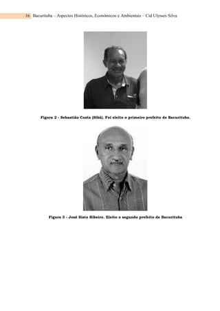 Bacurituba – Aspectos Históricos, Econômicos e Ambientais – Cid Ulysses Silva
16
Figura 2 - Sebastião Costa (Sibá). Foi eleito o primeiro prefeito de Bacurituba.
Figura 3 - José Sisto Ribeiro. Eleito o segundo prefeito de Bacurituba
 