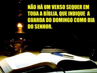 NÃO HHÁÁ UUMM VVEERRSSOO SSEEQQUUEERR EEMM 
TTOODDAA AA BBÍÍBBLLIIAA,, QQUUEE IINNDDIIQQUUEE AA 
GGUUAARRDDAA DDOO DDOOMMIINNGGOO CCOOMMOO DDIIAA 
DDOO SSEENNHHOORR.. 
 