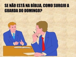 SE NÃO ESTÁ NA BÍBLIA, COMO SURGIU A 
GUARDA DO DOMINGO? 
 