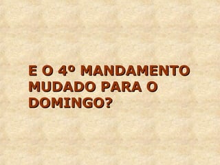 EE OO 44º MMAANNDDAAMMEENNTTOO 
MMUUDDAADDOO PPAARRAA OO 
DDOOMMIINNGGOO?? 
 