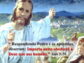 ““ Respondendo Pedro e os apóstolos, 
disseram: Importa antes obedecer a 
Deus que aos homens.”” Atos 5:29 
GEISLER 
