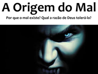 A Origem do Mal
Por que o mal existe? Qual a razão de Deus tolerá-lo?
 