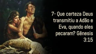 7- Que certeza Deus
transmitiu a Adão e
Eva, quando eles
pecaram? Gênesis
3:15
 