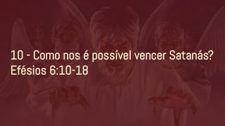 10 - Como nos é possível vencer Satanás?
Efésios 6:10-18
 