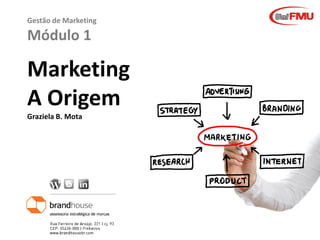 Graziela B. Mota Gestão de MarketingGraziela B. Mota Gestão de Marketing
Gestão de Marketing
Módulo 1
Marketing
A Origem
Graziela B. Mota
 