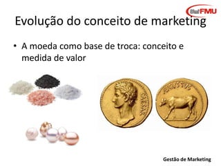 Graziela B. Mota Gestão de Marketing
Evolução do conceito de marketing
• A moeda como base de troca: conceito e
medida de valor
 
