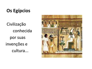 Os Egípcios

 Civilização
     conhecida
   por suas
invenções e
    cultura...
 