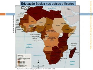 Parte
integrante
da
obra
Geografia
Homem
e
Espaço,
Editora
Saraiva
Fonte: Revista National Geographic. Dossiê da Terra. 2007. p. 31.
Educação Básica nos países africanos
(2005)
Carlos
Tadeu
de
Carvalho
Gamba
 