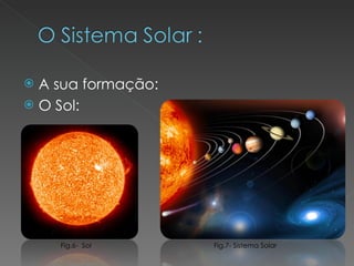 A sua formação: O Sol:  Fig.6-  Sol Fig.7- Sistema Solar 