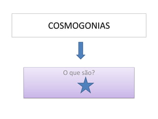 COSMOGONIAS
O que são?
 