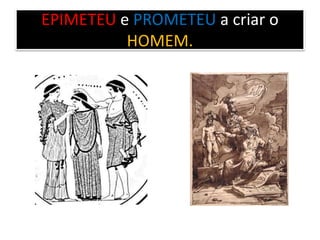 EPIMETEU e PROMETEU a criar o
HOMEM.
 