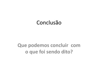 Conclusão
Que podemos concluir com
o que foi sendo dito?
 