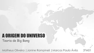A ORIGEM DO UNIVERSO
Teoria de Big Bang
Matheus Oliveira |Janine Rampineli |Marcos Paulo Ávila 3ºM01
 