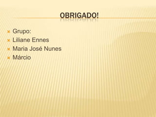 OBRIGADO!
   Grupo:
   Liliane Ennes
   Maria José Nunes
   Márcio
 