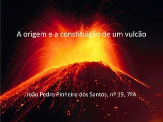 A origem e a constituição de um vulcão




  João Pedro Pinheiro dos Santos, nº 19, 7ºA
 