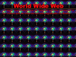 A sigla .com indica que se trata de um site comercial e
.br indica que se trata de um site registrado no Brasil.
World Wide Web
 