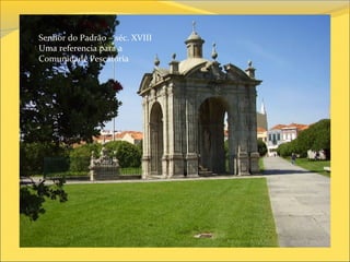 Senhor do Padrão – séc. XVIII
Uma referencia para a
Comunidade Pescatória
 