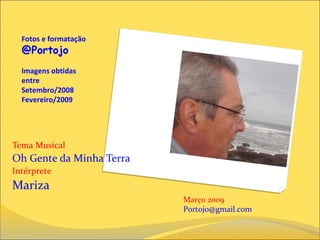 Fotos e formatação
@Portojo
Imagens obtidas
entre
Setembro/2008
Fevereiro/2009
Tema Musical
Oh Gente da Minha Terra
Intérprete
Mariza
Março 2009
Portojo@gmail.com
 