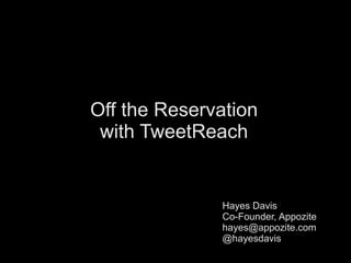 Off the Reservation with TweetReach Hayes Davis Co-Founder, Appozite [email_address] @hayesdavis 