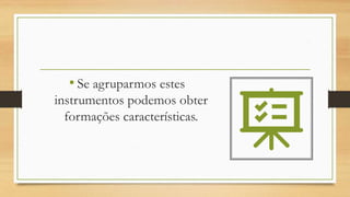 • Se agruparmos estes
instrumentos podemos obter
formações características.
 