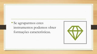 • Se agruparmos estes
instrumentos podemos obter
formações características.
 