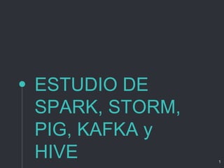 ESTUDIO DE
SPARK, STORM,
PIG, KAFKA y
HIVE 1
 