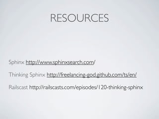 RESOURCES


Sphinx http://www.sphinxsearch.com/

Thinking Sphinx http://freelancing-god.github.com/ts/en/

Railscast http://railscasts.com/episodes/120-thinking-sphinx
 
