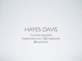 HAYES DAVIS
      Founder, Appozite
cheaptweet.com | @cheaptweet
        @hayesdavis
 