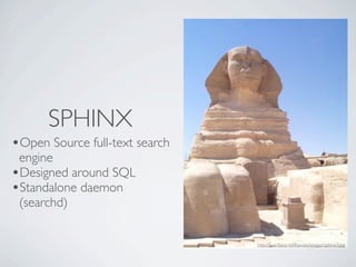 SPHINX
•Open Source full-text search
 engine
•Designed around SQL
•Standalone daemon
 (searchd)


                                http://guardians.net/hawass/images/sphinx3.jpg
 