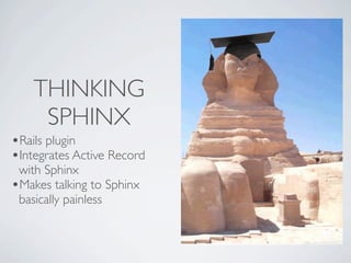 THINKING
     SPHINX
•Rails plugin
•Integrates Active Record
 with Sphinx
•Makes talking to Sphinx
 basically painless
 