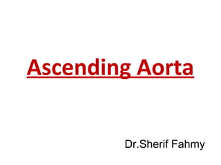 Ascending Aorta
Dr.Sherif Fahmy
 