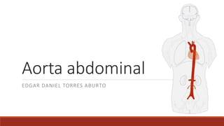 Aorta abdominal
EDGAR DANIEL TORRES ABURTO
 