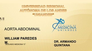 A II
WILLIAM PAREDES
M. DR. ARMANDO
QUINTANASEGUNDO MEDICINA “C”
AORTA ABDOMINAL
 