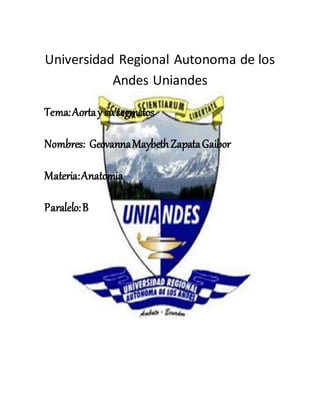 Universidad Regional Autonoma de los
Andes Uniandes
Tema:Aortay susegmetos
Nombres: GeovannaMaybethZapataGaibor
Materia:Anatomia
Paralelo:B
 