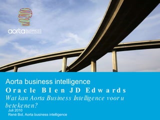 Aorta business intelligence Oracle BI en JD Edwards Wat kan Aorta Business Intelligence voor u betekenen? Juli  2010 René Bol, Aorta business intelligence 