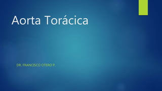 Aorta Torácica
DR. FRANCISCO OTERO P.
 