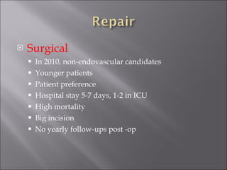 Surgical In 2010, non-endovascular candidates Younger patients Patient preference Hospital stay 5-7 days, 1-2 in ICU High mortality Big incision No yearly follow-ups post -op 