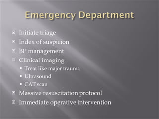 Initiate triage Index of suspicion BP management Clinical imaging Treat like major trauma Ultrasound CAT scan Massive resuscitation protocol Immediate operative intervention 