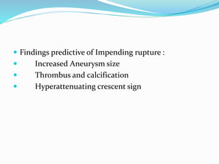  Findings predictive of Impending rupture :
 Increased Aneurysm size
 Thrombus and calcification
 Hyperattenuating crescent sign
 