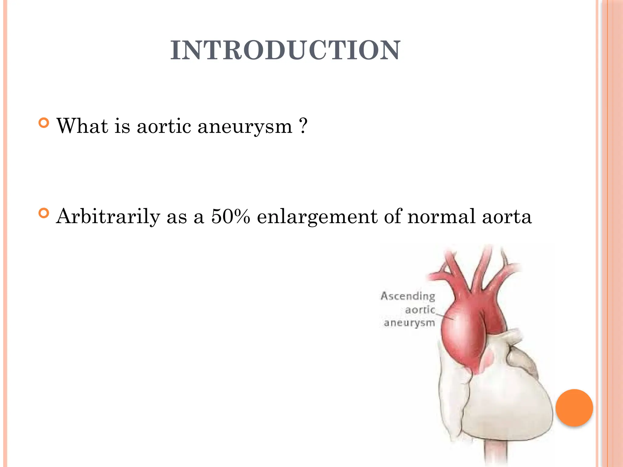 INTRODUCTION
 What is aortic aneurysm ?
 Arbitrarily as a 50% enlargement of normal aorta
 