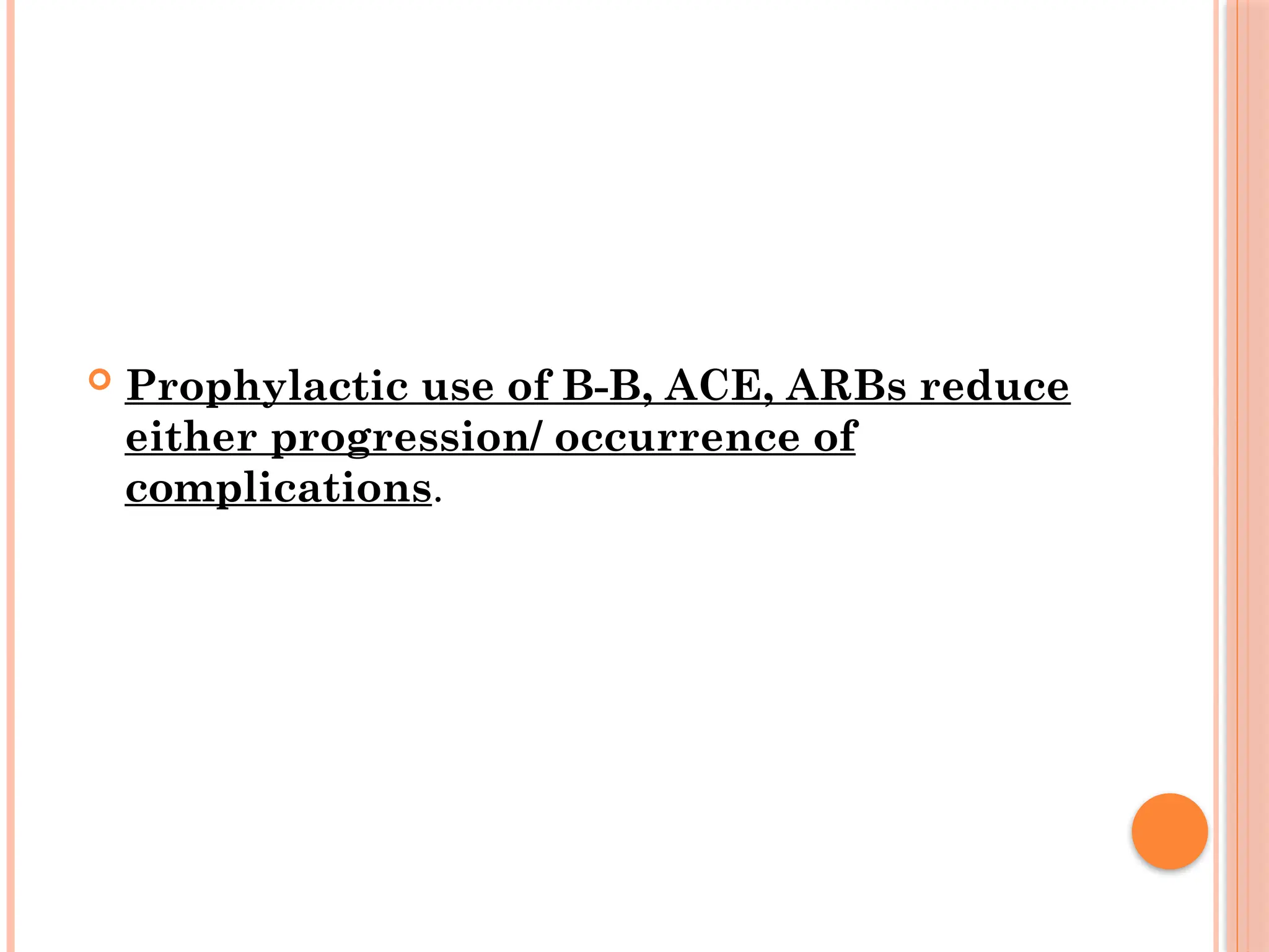  Prophylactic use of B-B, ACE, ARBs reduce
either progression/ occurrence of
complications.
 
