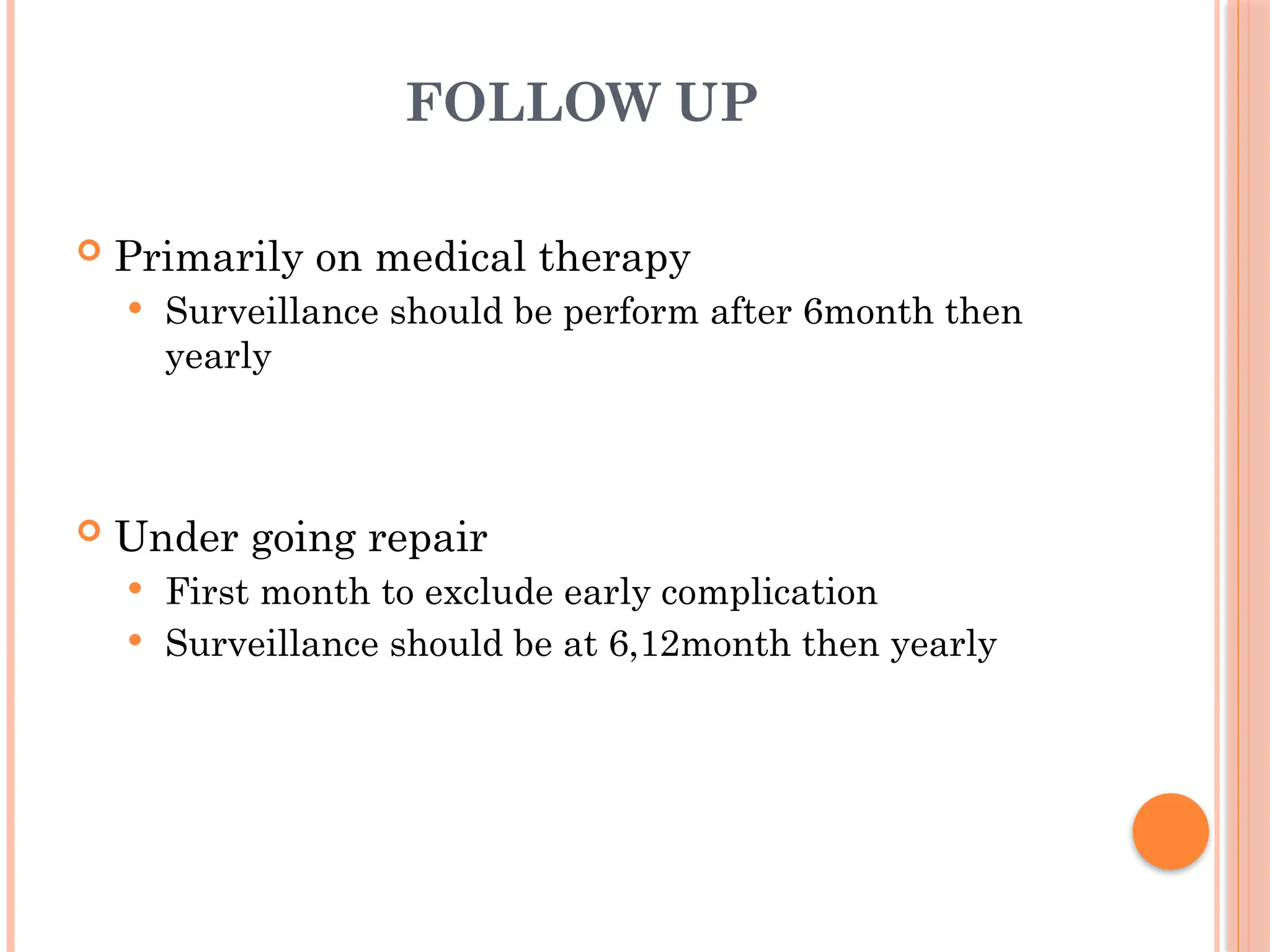 FOLLOW UP
 Primarily on medical therapy
 Surveillance should be perform after 6month then
yearly
 Under going repair
 First month to exclude early complication
 Surveillance should be at 6,12month then yearly
 