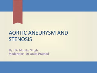 AORTIC ANEURYSM AND
STENOSIS
By: Dr. Monika Singh
Moderator: Dr Anita Pramod
 