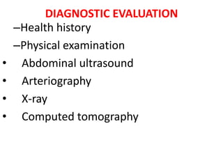 DIAGNOSTIC EVALUATION
    –Health history
    –Physical examination
•    Abdominal ultrasound
•    Arteriography
•    X-ray
•    Computed tomography
 