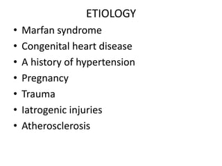 ETIOLOGY
•   Marfan syndrome
•   Congenital heart disease
•   A history of hypertension
•   Pregnancy
•   Trauma
•   Iatrogenic injuries
•   Atherosclerosis
 