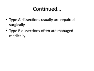 Continued…
• Type A dissections usually are repaired
  surgically
• Type B dissections often are managed
  medically
 