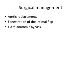 Surgical management
• Aortic replacement,
• Fenestration of the intimal flap
• Extra-anatomic bypass
 