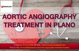 Contact us: 972-612-0388 OR Mail: heartnvascularcare@gmail.com
Visit on: http://www.dallasheartcare.com/aortic-angiography-treatment-in-plano/
 